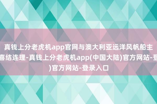 真钱上分老虎机app官网与澳大利亚远洋风帆船主布莱克喜结连理-真钱上分老虎机app(中国大陆)官方网站-登录入口