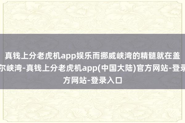 真钱上分老虎机app娱乐而挪威峡湾的精髓就在盖朗厄尔峡湾-真钱上分老虎机app(中国大陆)官方网站-登录入口