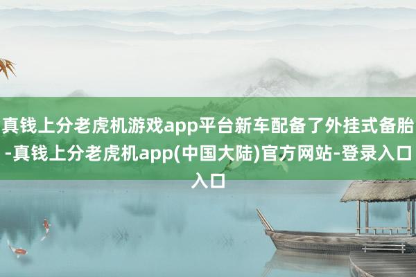 真钱上分老虎机游戏app平台新车配备了外挂式备胎-真钱上分老虎机app(中国大陆)官方网站-登录入口